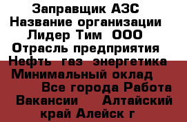 Заправщик АЗС › Название организации ­ Лидер Тим, ООО › Отрасль предприятия ­ Нефть, газ, энергетика › Минимальный оклад ­ 23 000 - Все города Работа » Вакансии   . Алтайский край,Алейск г.